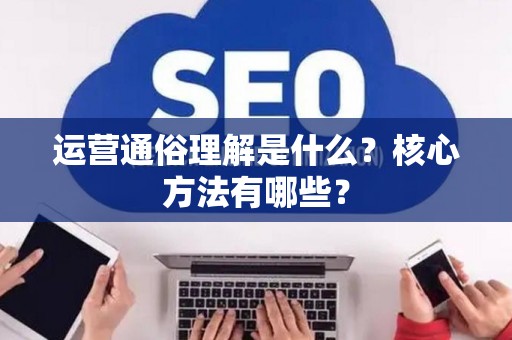 运营通俗理解是什么？核心方法有哪些？