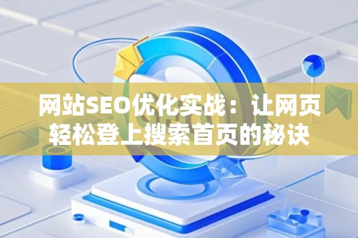 网站SEO优化实战：让网页轻松登上搜索首页的秘诀