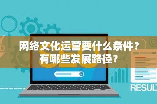 网络文化运营要什么条件？有哪些发展路径？