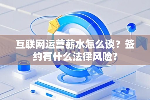 互联网运营薪水怎么谈？签约有什么法律风险？