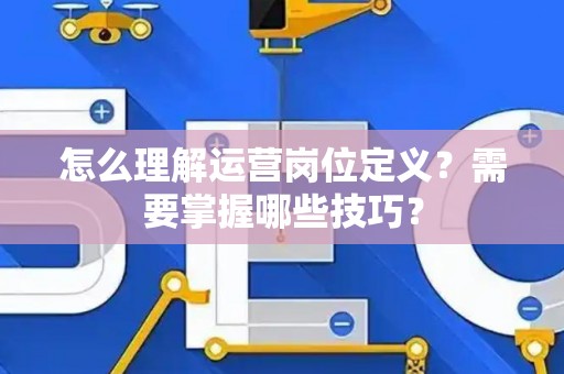 怎么理解运营岗位定义？需要掌握哪些技巧？